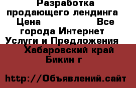 	Разработка продающего лендинга › Цена ­ 5000-10000 - Все города Интернет » Услуги и Предложения   . Хабаровский край,Бикин г.